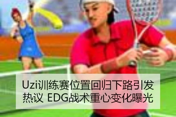 Uzi训练赛位置回归下路引发热议 EDG战术重心变化曝光 | bet365app