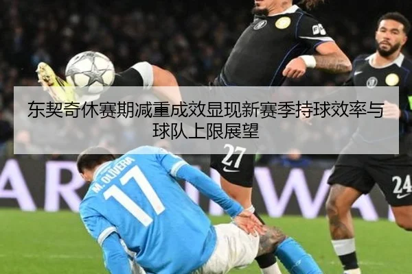东契奇休赛期减重成效显现新赛季持球效率与球队上限展望 | bet365app