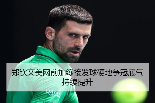 郑钦文美网前加练接发球硬地争冠底气持续提升 | bet365app
